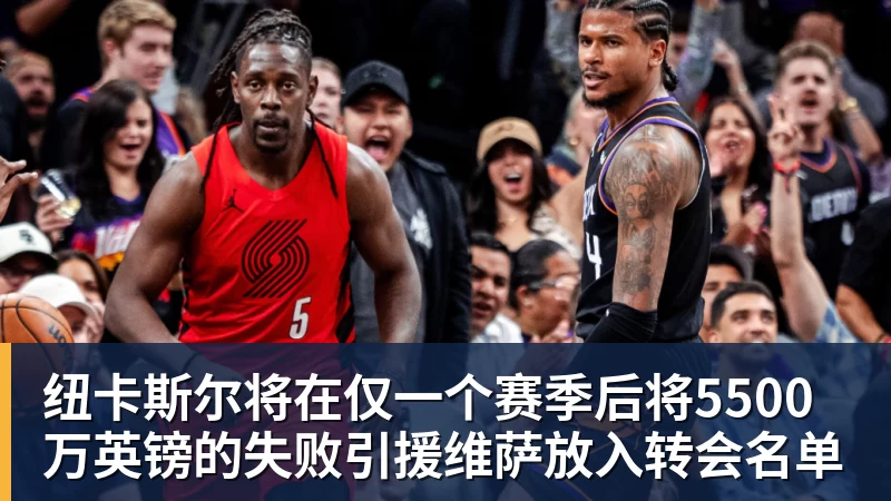 纽卡斯尔将在仅一个赛季后将5500万英镑的失败引援维萨放入转会名单