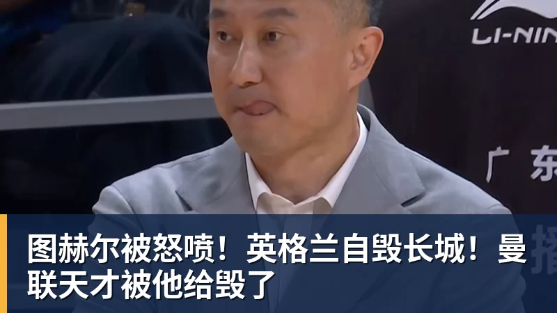 图赫尔被怒喷！英格兰自毁长城！曼联天才被他给毁了