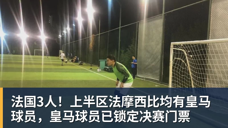 法国3人！上半区法摩西比均有皇马球员，皇马球员已锁定决赛门票