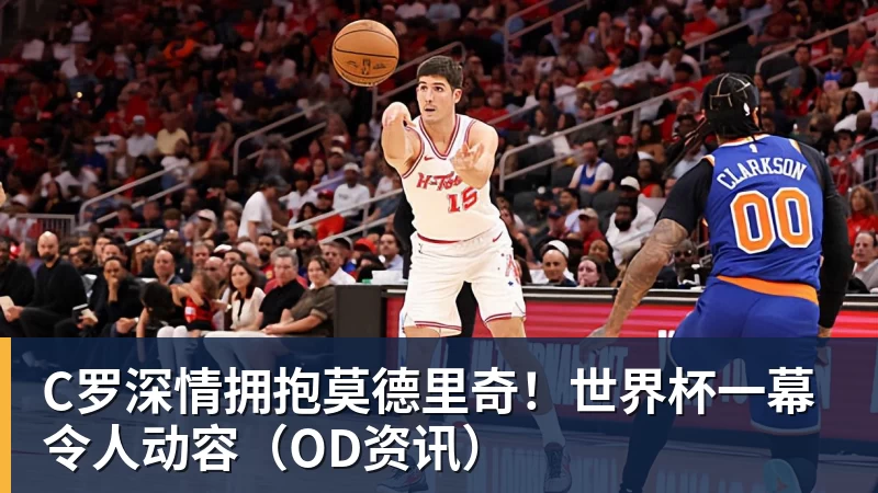 C罗深情拥抱莫德里奇！世界杯一幕令人动容（OD资讯）