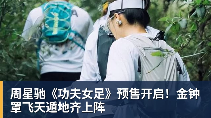 周星驰《功夫女足》预售开启！金钟罩飞天遁地齐上阵