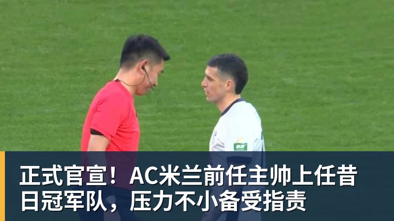 正式官宣！AC米兰前任主帅上任昔日冠军队，压力不小备受指责