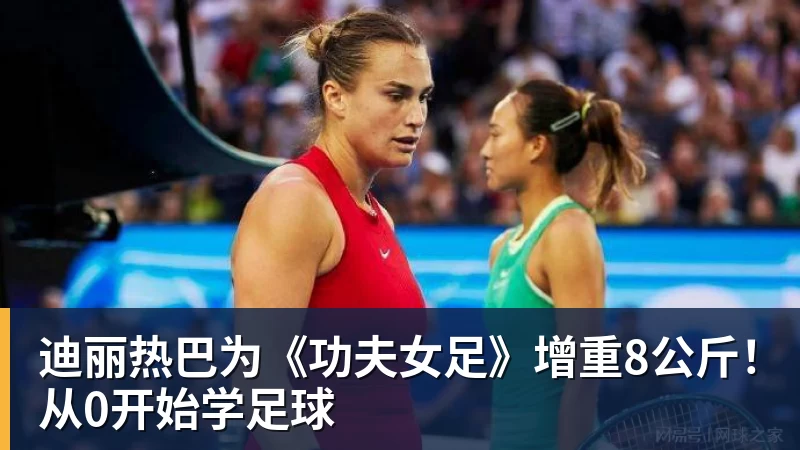 迪丽热巴为《功夫女足》增重8公斤！从0开始学足球