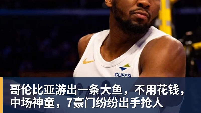 哥伦比亚游出一条大鱼，不用花钱，中场神童，7豪门纷纷出手抢人