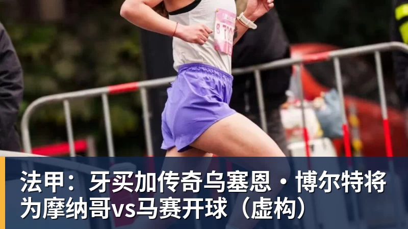 法甲：牙买加传奇乌塞恩·博尔特将为摩纳哥vs马赛开球（虚构）