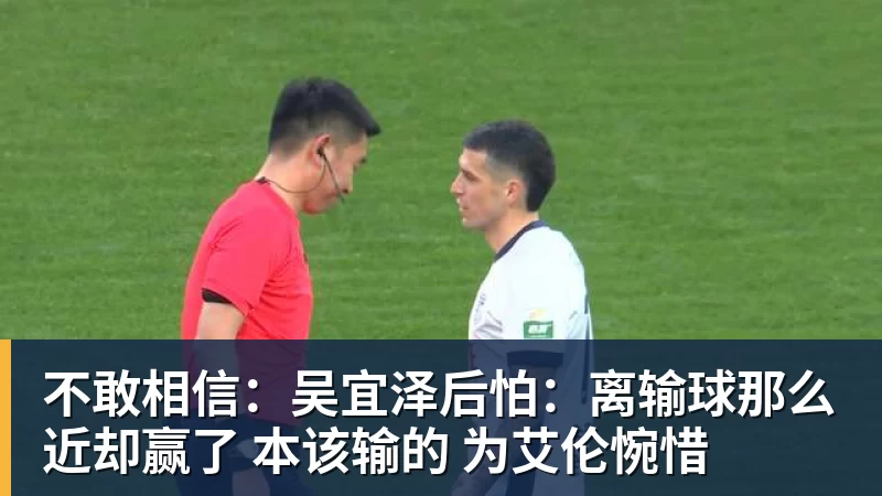 不敢相信：吴宜泽后怕：离输球那么近却赢了 本该输的 为艾伦惋惜