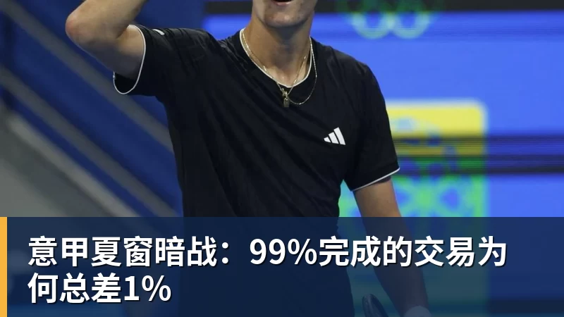 意甲夏窗暗战：99%完成的交易为何总差1%