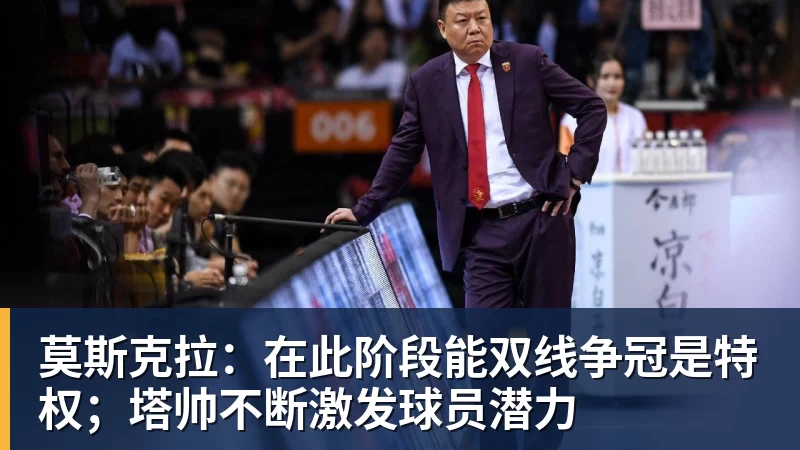 莫斯克拉：在此阶段能双线争冠是特权；塔帅不断激发球员潜力