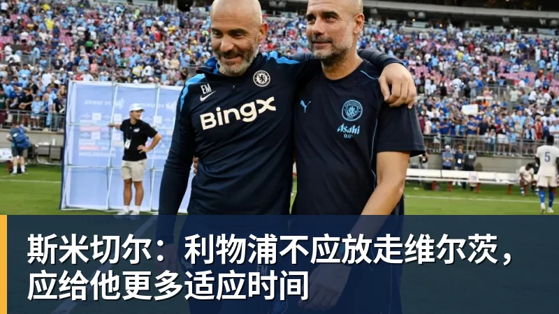 斯米切尔：利物浦不应放走维尔茨，应给他更多适应时间