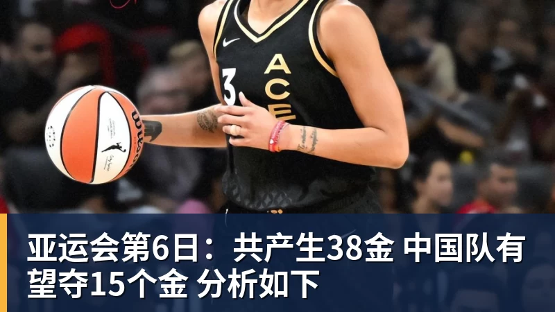 亚运会第6日：共产生38金 中国队有望夺15个金 分析如下