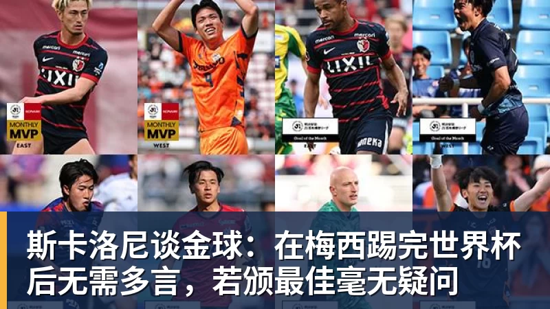 斯卡洛尼谈金球：在梅西踢完世界杯后无需多言，若颁最佳毫无疑问