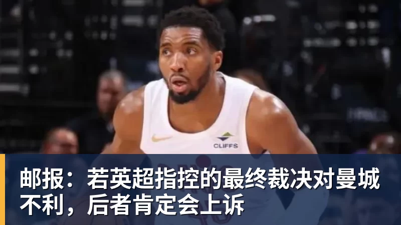 邮报：若英超指控的最终裁决对曼城不利，后者肯定会上诉