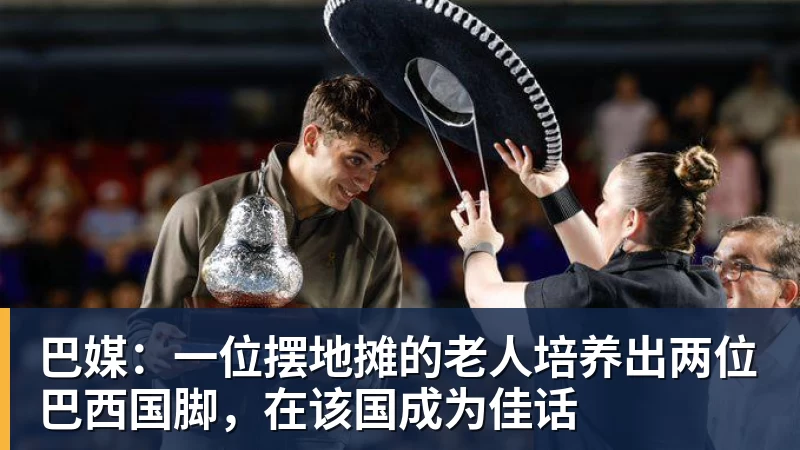 巴媒：一位摆地摊的老人培养出两位巴西国脚，在该国成为佳话