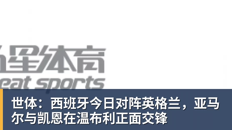 世体：西班牙今日对阵英格兰，亚马尔与凯恩在温布利正面交锋