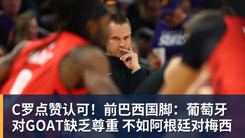 C罗点赞认可！前巴西国脚：葡萄牙对GOAT缺乏尊重 不如阿根廷对梅西