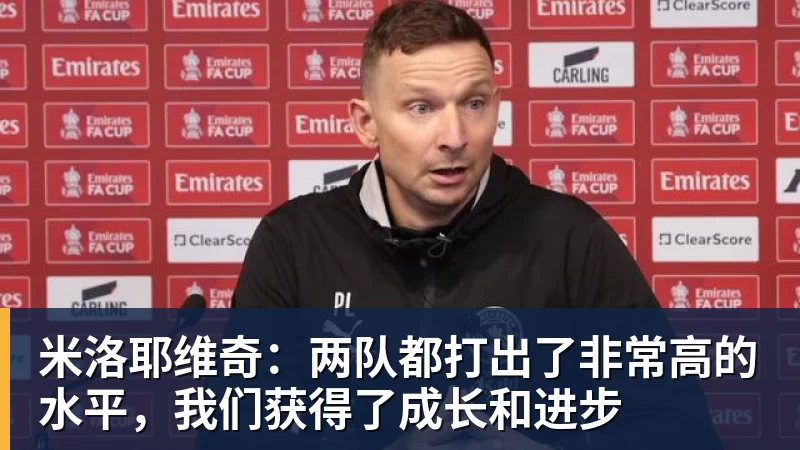 米洛耶维奇：两队都打出了非常高的水平，我们获得了成长和进步