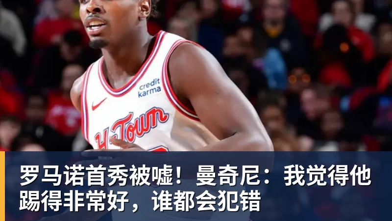 罗马诺首秀被嘘！曼奇尼：我觉得他踢得非常好，谁都会犯错
