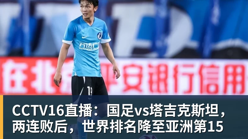 CCTV16直播：国足vs塔吉克斯坦，两连败后，世界排名降至亚洲第15