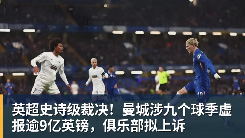 英超史诗级裁决！曼城涉九个球季虚报逾9亿英镑，俱乐部拟上诉