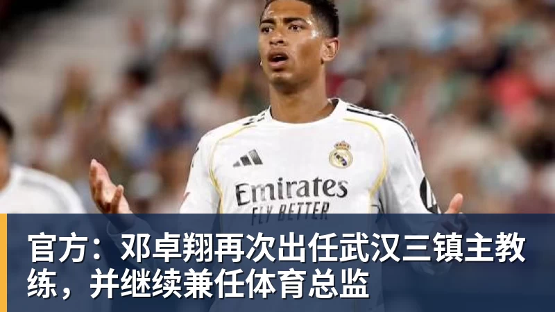 官方：邓卓翔再次出任武汉三镇主教练，并继续兼任体育总监