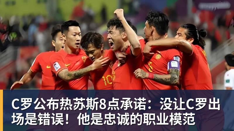 C罗公布热苏斯8点承诺：没让C罗出场是错误！他是忠诚的职业模范