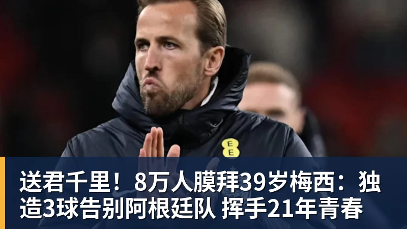 送君千里！8万人膜拜39岁梅西：独造3球告别阿根廷队 挥手21年青春