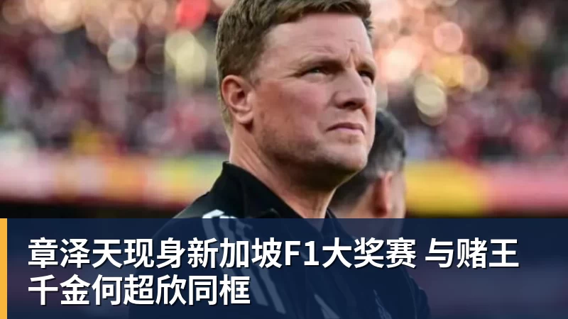 章泽天现身新加坡F1大奖赛 与赌王千金何超欣同框