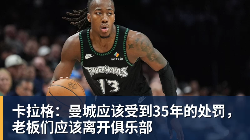 卡拉格：曼城应该受到35年的处罚，老板们应该离开俱乐部