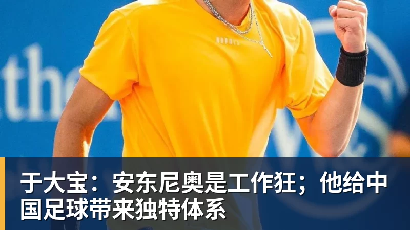 于大宝：安东尼奥是工作狂；他给中国足球带来独特体系