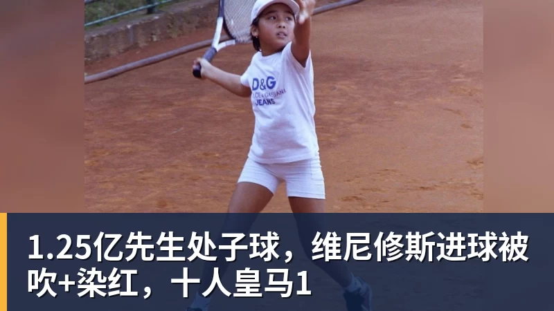 1.25亿先生处子球，维尼修斯进球被吹+染红，十人皇马1
