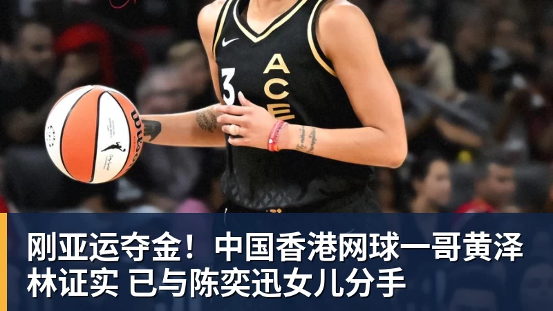 刚亚运夺金！中国香港网球一哥黄泽林证实 已与陈奕迅女儿分手