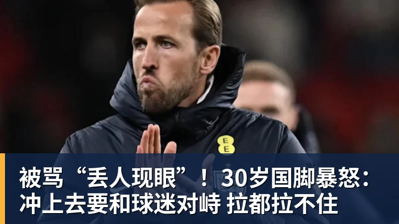 被骂“丢人现眼”！30岁国脚暴怒：冲上去要和球迷对峙 拉都拉不住