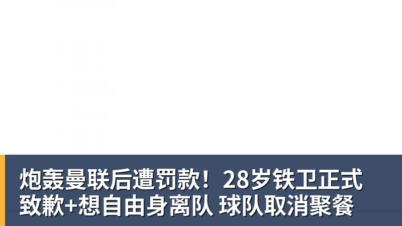 炮轰曼联后遭罚款！28岁铁卫正式致歉+想自由身离队 球队取消聚餐