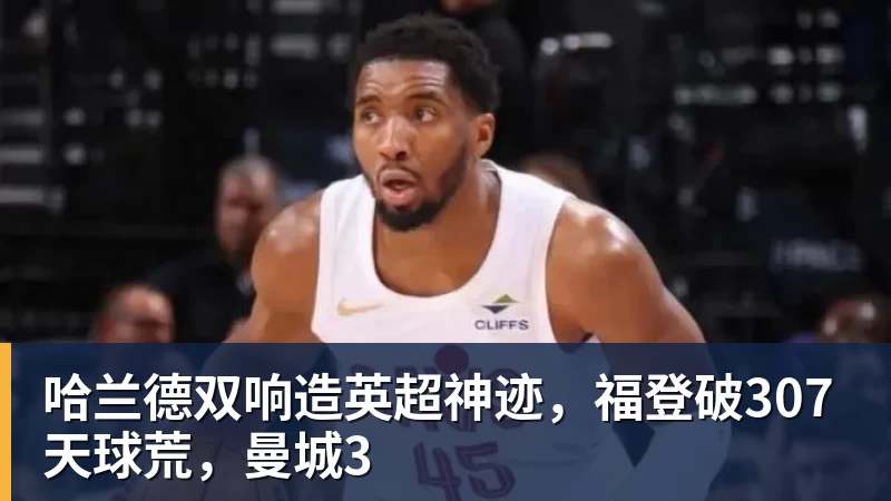 哈兰德双响造英超神迹，福登破307天球荒，曼城3