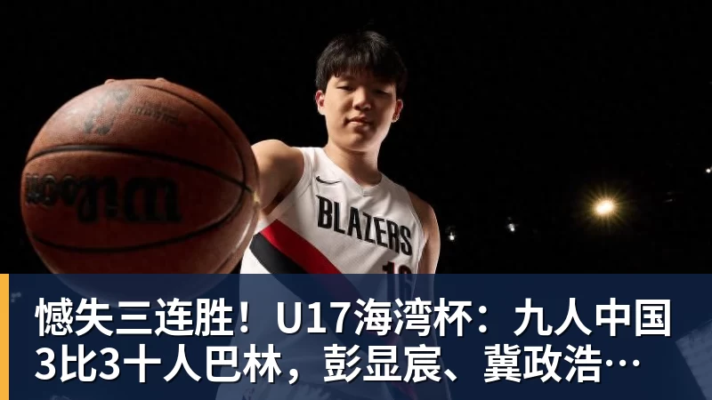 憾失三连胜！U17海湾杯：九人中国3比3十人巴林，彭显宸、冀政浩染红，杨宸硕世界波
