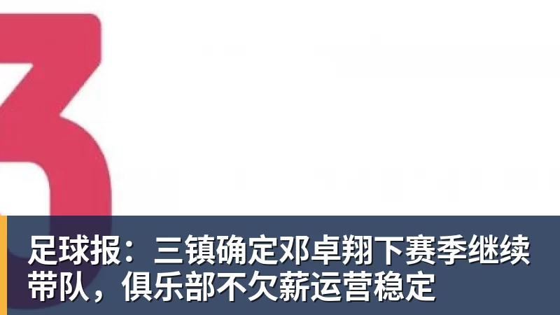 足球报：三镇确定邓卓翔下赛季继续带队，俱乐部不欠薪运营稳定
